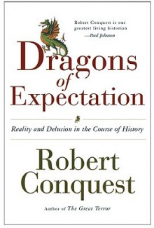 The Dragons of Expectation: Reality and Delusion in the Course of History - Robert Conquest