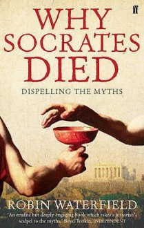 Why Socrates Died: Dispelling the Myths - Robin A.H. Waterfield