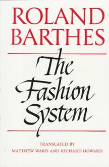 The Fashion System - Roland Barthes, Matthew Ward, Richard Howard