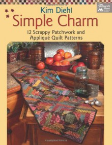 Simple Charm: 12 Scrappy Patchwork and Applique Quilt Patterns - Kim Diehl