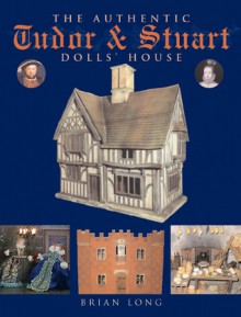 The Authentic Tudor & Stuart Dolls' House - Brian Long