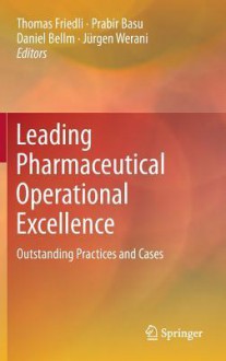 Leading Pharmaceutical Operational Excellence: Outstanding Practices and Cases - Thomas Friedli, Prabir Basu, Daniel Bellm