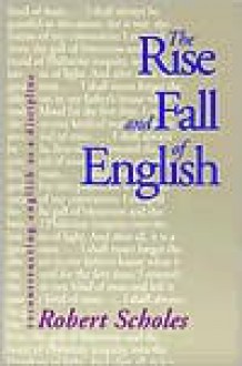 The Rise and Fall of English: Reconstructing English as a Discipline - Robert Scholes