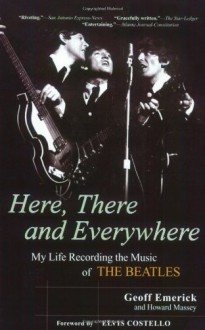 Here, There and Everywhere: My Life Recording the Music of the Beatles - Geoff Emerick, Howard Massey