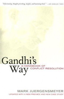 Gandhi's Way: A Handbook of Conflict Resolution, Updated with a New Preface and New Case Study - Mark Juergensmeyer