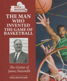The Man Who Invented the Game of Basketball: The Genius of James Naismith - Edwin Brit Wyckoff