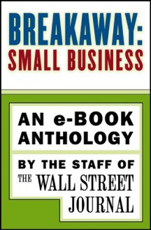 Breakaway: Small Business: An e-book Anthology - Wall Street Journal, The Staff of the Wall Street Journal