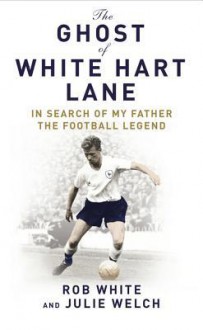 The Ghost: In Search of My Father the Football Legend - Rob White, Julie Welch