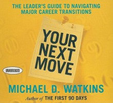 Your Next Move: The Leader's Guide to Navigating Major Career Transitions - Michael D. Watkins, Sean Pratt