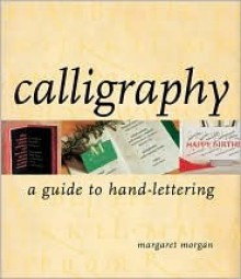 Calligraphy: A Guide to Hand-Lettering - Margaret Morgan