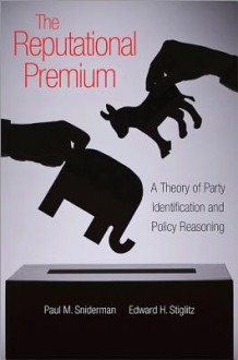 Reputational Premium, The: A Theory of Party Identification and Policy Reasoning - Paul M. Sniderman, Edward H Stiglitz