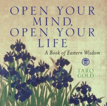 Open Your Mind, Open Your Life: A Book of Eastern Wisdom - Taro Gold