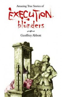 Amazing True Stories of Execution Blunders - Geoffrey Abbott