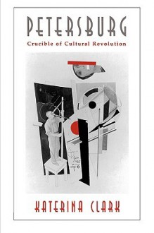 Petersburg: Crucible of Cultural Revolution - Katerina Clark