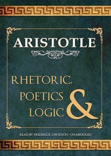 Rhetoric, Poetics, & Logic - Aristotle, Frederick Davidson