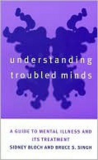 Understanding Troubled Minds: A Guide to Mental Illness and Its Treatment - Sidney Bloch, Bruce Singh