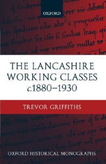 The Lancashire Working Classes C. 1880-1930 - Trevor Griffiths