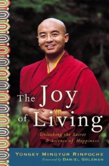 The Joy of Living: Unlocking the Secret and Science of Happiness - Yongey Rinpoche Mingyur, Daniel Goleman, Eric Swanson