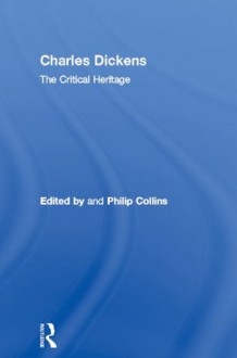 Charles Dickens: The Critical Heritage (The Collected Critical Heritage : 19th Century Novelists) - Philip Collins