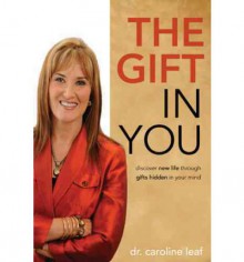 The Gift in You: Discover New Life Through Gifts Hidden in Your Mind - Caroline Leaf