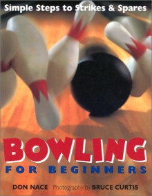 Bowling For Beginners: Simple Steps to Strikes & Spares - Don Nace, Bruce Curtis