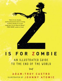 Z Is for Zombie: An Illustrated Guide to the End of the World - Adam-Troy Castro, Johnny Atomic