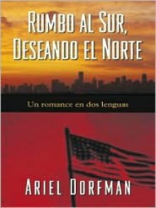 Rumbo Al Sur Deseando El Norte - Ariel Dorfman