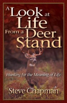 A Look at Life from a Deer Stand: Hunting for the Meaning of Life - Steve Chapman, Charles J. Alsheimer