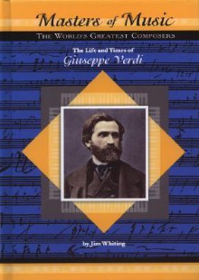 The Life and Times of Giuseppe Verdi: The World's Greatest Composers (Masters of Music) - Jim Whiting