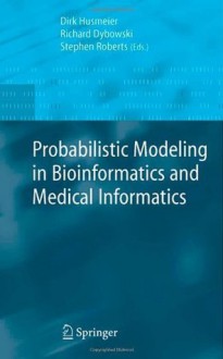 Probabilistic Modeling in Bioinformatics and Medical Informatics (Advanced Information and Knowledge Processing) - Dirk Husmeier, Richard Dybowski, Stephen Roberts