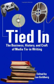 Tied In: The Business, History And Craft Of Media Tie In Writing - Lee Goldberg, Alina Adams, Jeff Ayers, Donald Bain, Burl Barer, Raymond Benson, Max Allan Collins, Greg Cox, William C. Dietz, Tod Goldberg, Robert Greenberger, Nancy Holder, Jeff Mariotte, Elizabeth Massie, William Rabkin, Aaron Rosenberg