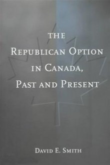 The Republican Option in Canada, Past and Present - David E. Smith