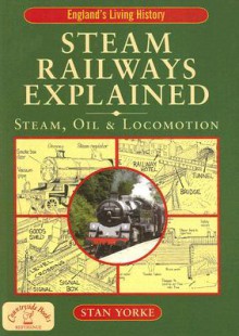 Steam Railways Explained: Steam, Oil & Locomotion - Stan Yorke