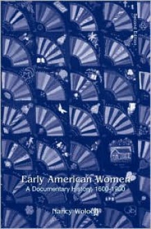 Early American Women: A Documentary History, 1600 1900 - Nancy Woloch