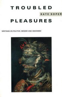 Troubled Pleasures: Writings on Politics, Gender and Hedonism - Kate Soper