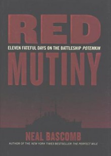 Red Mutiny: Eleven Fateful Days on the Battleship Potemkin - Neal Bascomb