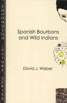 Spanish Bourbons and Wild Indians - David J. Weber