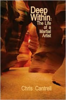 Deep Within: The Life of a Martial Artist - Chris Cantrell