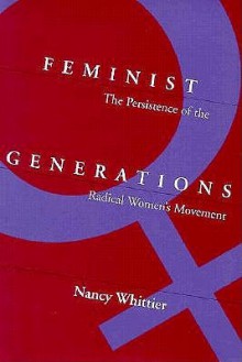 Feminist Generations: The Persistence of the Radical Women's Movement - Nancy Whittier