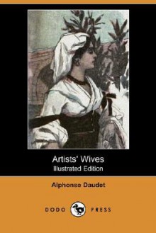 Artists' Wives (Illustrated Edition) (Dodo Press) - Alphonse Daudet, Laura Ensor, Bieler De Bieler