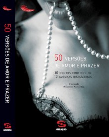 50 versões de amor e prazer: 50 contos eróticos por 13 autoras brasileiras - Rinaldo de Fernandes, Állex Leilla, Ana Ferreira, Ana Miranda, Ana Paula Maia, Andréa del Fuego, Cecília Prada, Juliana Frank, Heloisa Seixas, Leila Guenther, Luisa Geisler, Márcia Denser, Marilia Arnaud, Tárcia Montenegro