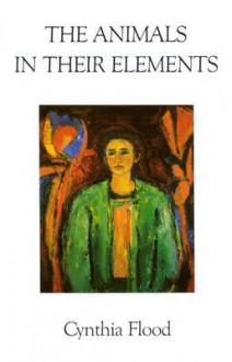 The Animals in Their Elements - Cynthia Flood