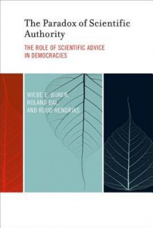 The Paradox of Scientific Authority: The Role of Scientific Advice in Democracies - Wiebe E. Bijker, Roland Bal, Ruud Hendriks