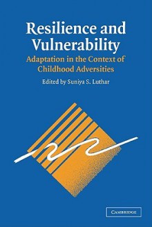 Resilience and Vulnerability: Adaptation in the Context of Childhood Adversities - Dante Cicchetti, Luthar, Suniya S. Luthar, Suniya S.