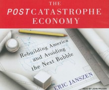 The Postcatastrophe Economy: Rebuilding America and Avoiding the Next Bubble - Eric Janszen, John Pruden