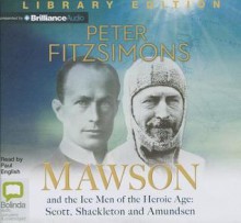 Mawson: And the Ice Men of the Heroic Age: Scott, Shackelton and Amundsen - Peter FitzSimons