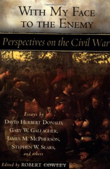 With My Face to the Enemy: Perspectives on the Civil War - Various;Robert Cowley