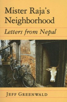 Mister Raja's Neighborhood: Letters from Nepal - Jeff Greenwald