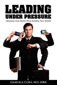 Leading Under Pressure - Gabriela Cora, Executive Health & Wealth Institute, Incorporated