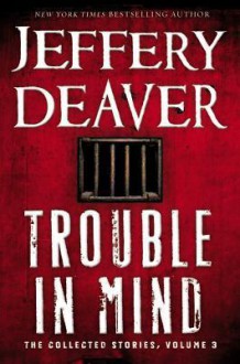 Trouble in Mind: The Collected Stories, Volume 3 - Jeffery Deaver